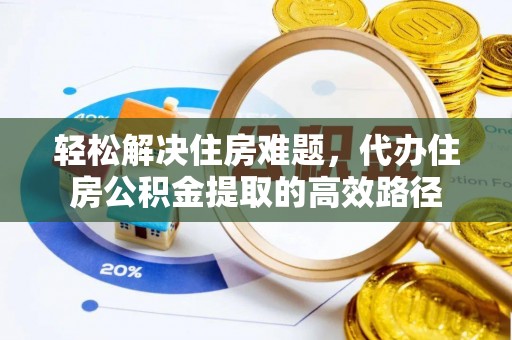 尖石轻松解决住房难题，代办住房公积金提取的高效路径