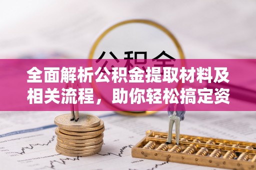 尖石全面解析公积金提取材料及相关流程，助你轻松搞定资金提取