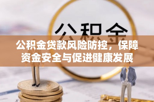尖石公积金贷款风险防控，保障资金安全与促进健康发展