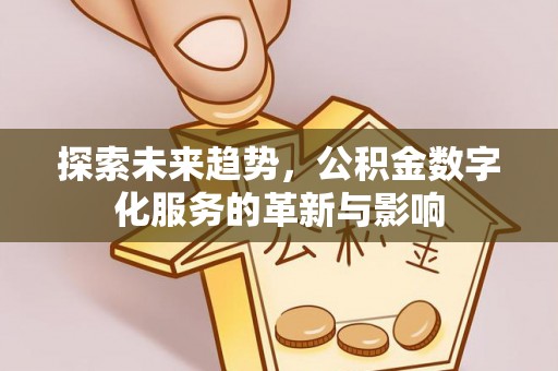 尖石探索未来趋势，公积金数字化服务的革新与影响