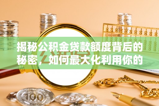 尖石揭秘公积金贷款额度背后的秘密，如何最大化利用你的福利？