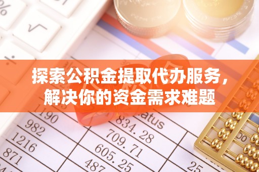 尖石探索公积金提取代办服务，解决你的资金需求难题