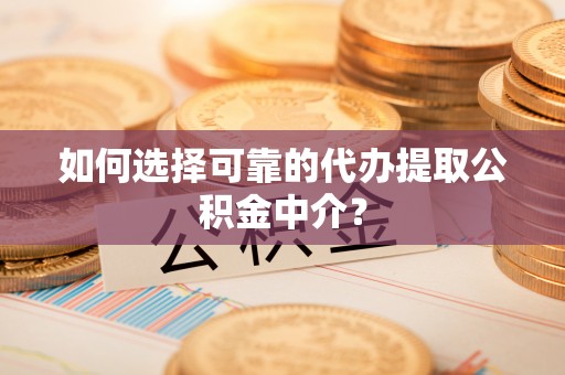 尖石如何选择可靠的代办提取公积金中介？