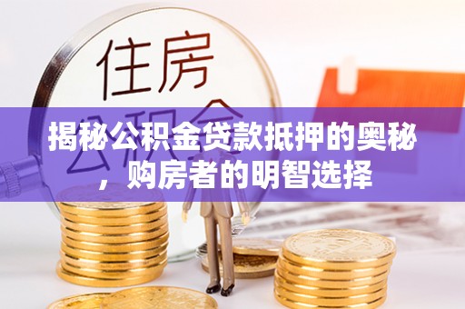 尖石揭秘公积金贷款抵押的奥秘，购房者的明智选择