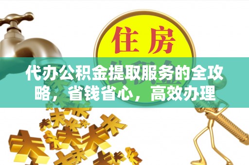 尖石代办公积金提取服务的全攻略，省钱省心，高效办理