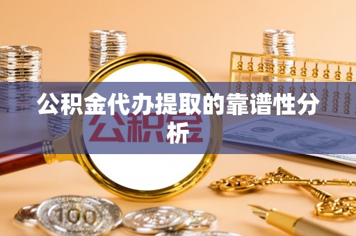 尖石公积金代办提取的靠谱性分析