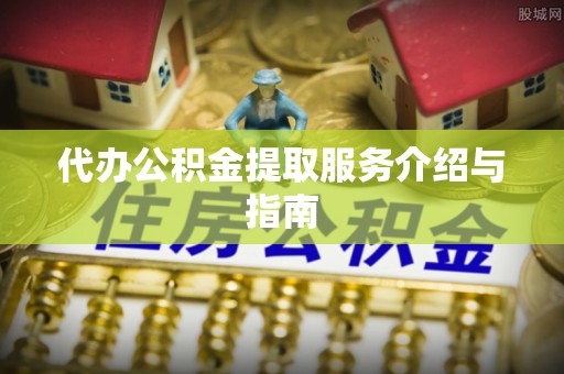尖石代办公积金提取服务介绍与指南