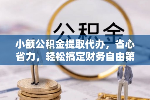 尖石小额公积金提取代办，省心省力，轻松搞定财务自由第一步