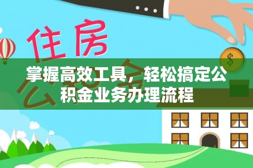 尖石掌握高效工具，轻松搞定公积金业务办理流程