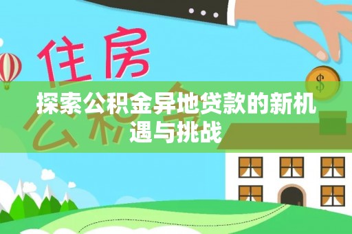 尖石探索公积金异地贷款的新机遇与挑战