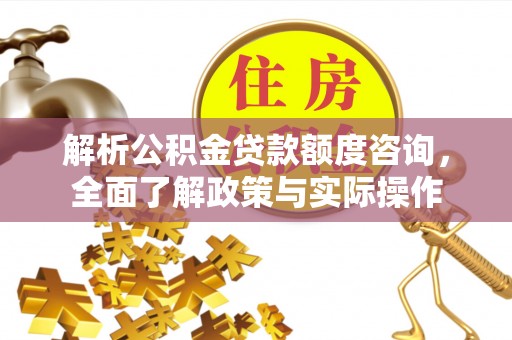 尖石解析公积金贷款额度咨询，全面了解政策与实际操作