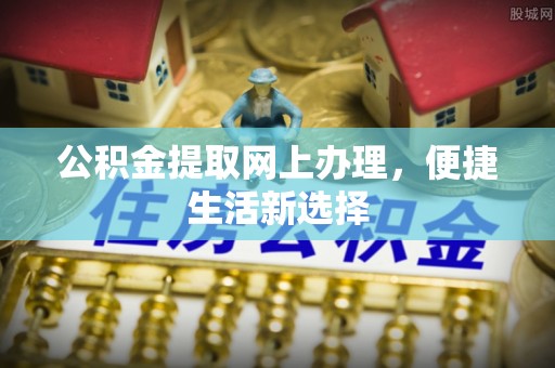 尖石公积金提取网上办理，便捷生活新选择