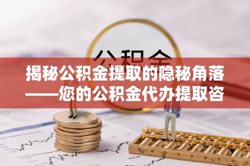 尖石揭秘公积金提取的隐秘角落——您的公积金代办提取咨询指南