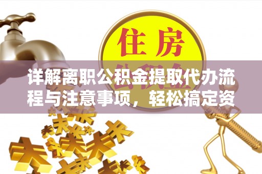 尖石详解离职公积金提取代办流程与注意事项，轻松搞定资金提取
