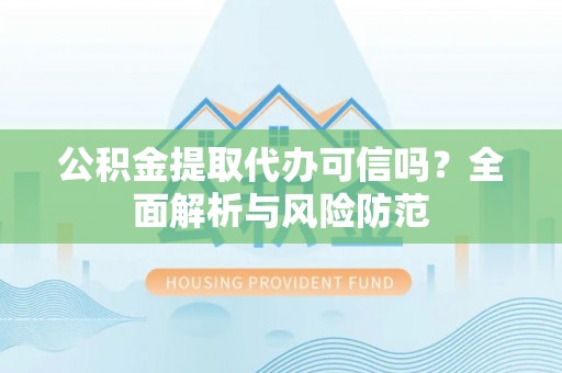 尖石公积金提取代办可信吗？全面解析与风险防范