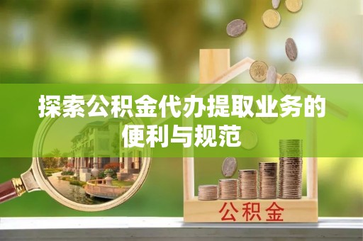 尖石探索公积金代办提取业务的便利与规范