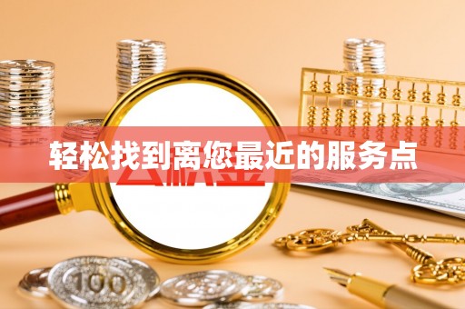 尖石轻松找到离您最近的服务点