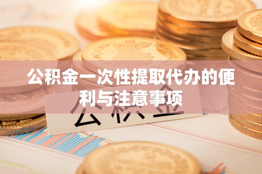 尖石公积金一次性提取代办的便利与注意事项