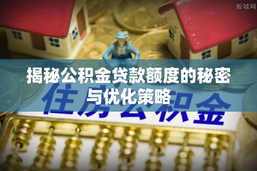 尖石揭秘公积金贷款额度的秘密与优化策略