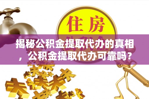 尖石揭秘公积金提取代办的真相，公积金提取代办可靠吗？