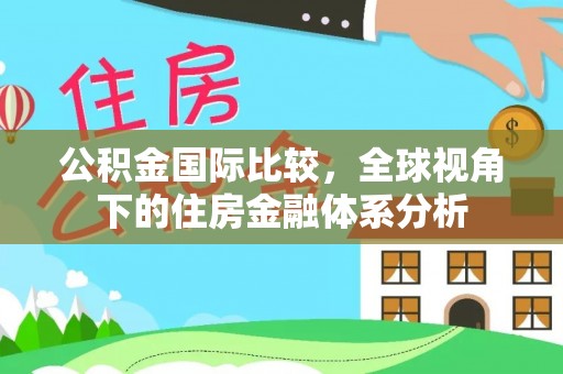 尖石公积金国际比较，全球视角下的住房金融体系分析