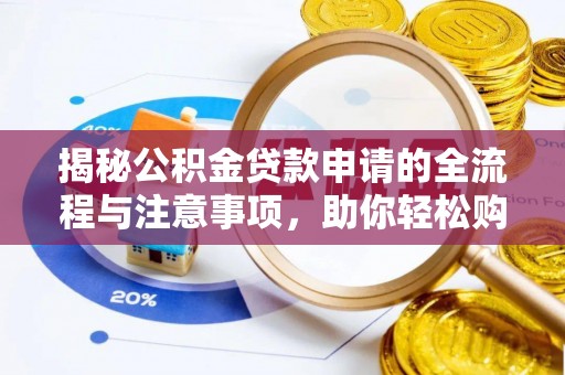 尖石揭秘公积金贷款申请的全流程与注意事项，助你轻松购房无忧