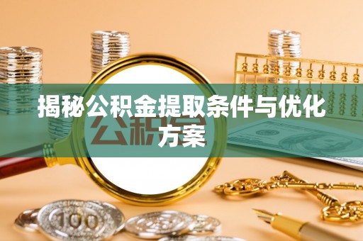 尖石揭秘公积金提取条件与优化方案