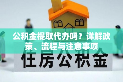 尖石公积金提取代办吗？详解政策、流程与注意事项