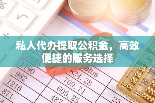 尖石私人代办提取公积金，高效便捷的服务选择