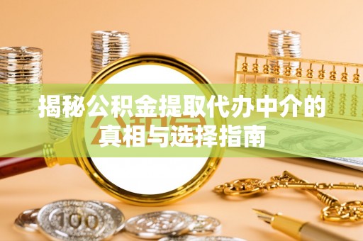 尖石揭秘公积金提取代办中介的真相与选择指南