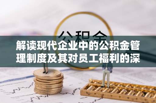 尖石解读现代企业中的公积金管理制度及其对员工福利的深远影响
