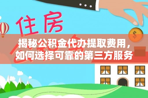 尖石揭秘公积金代办提取费用，如何选择可靠的第三方服务？