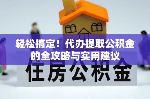 尖石轻松搞定！代办提取公积金的全攻略与实用建议