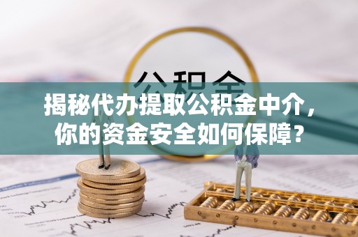 尖石揭秘代办提取公积金中介，你的资金安全如何保障？