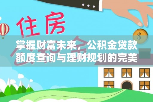 尖石掌握财富未来，公积金贷款额度查询与理财规划的完美结合