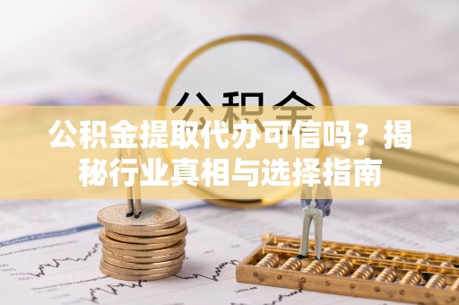 尖石公积金提取代办可信吗？揭秘行业真相与选择指南