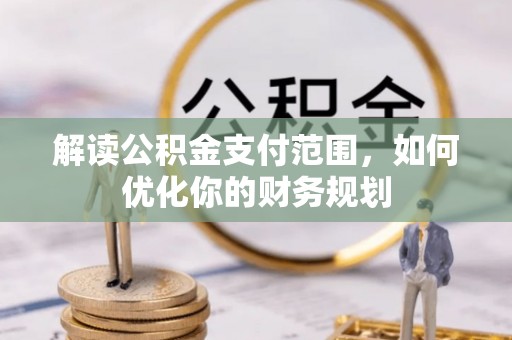 尖石解读公积金支付范围，如何优化你的财务规划