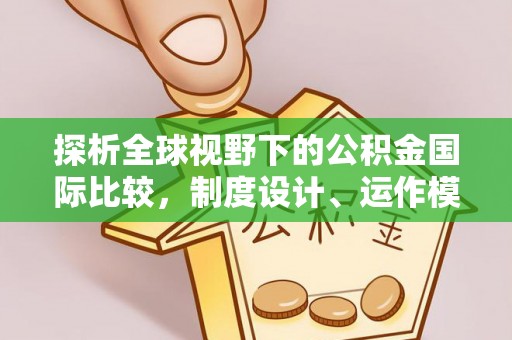 尖石探析全球视野下的公积金国际比较，制度设计、运作模式与未来趋势