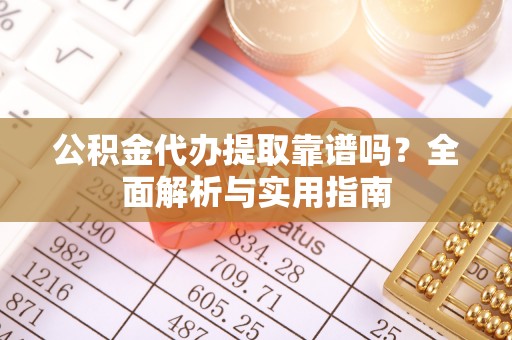 尖石公积金代办提取靠谱吗？全面解析与实用指南