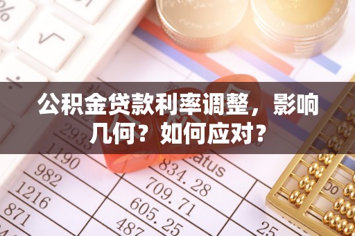 尖石公积金贷款利率调整，影响几何？如何应对？