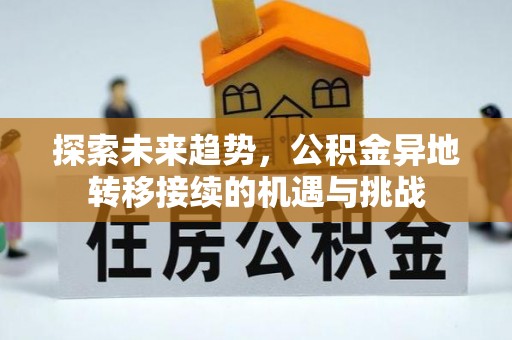 尖石探索未来趋势，公积金异地转移接续的机遇与挑战