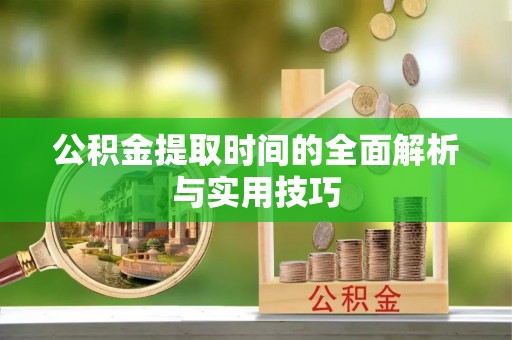 尖石公积金提取时间的全面解析与实用技巧