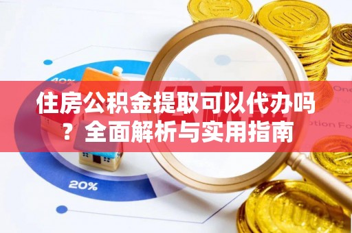 尖石住房公积金提取可以代办吗？全面解析与实用指南