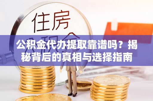 尖石公积金代办提取靠谱吗？揭秘背后的真相与选择指南
