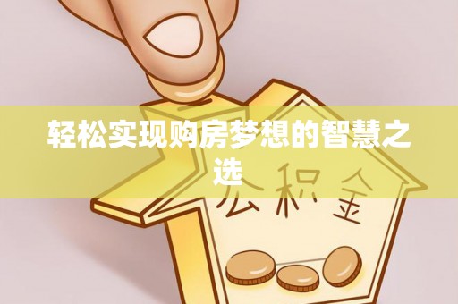 尖石轻松实现购房梦想的智慧之选